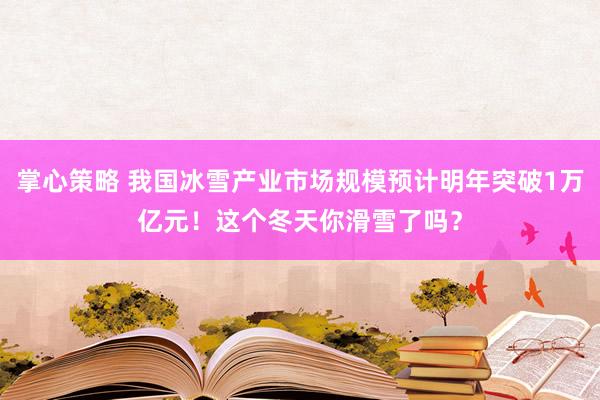 掌心策略 我国冰雪产业市场规模预计明年突破1万亿元！这个冬天你滑雪了吗？