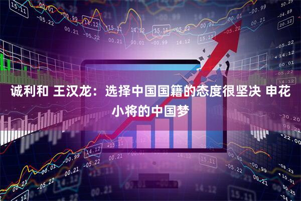 诚利和 王汉龙：选择中国国籍的态度很坚决 申花小将的中国梦