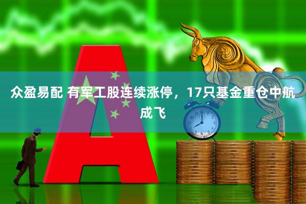 众盈易配 有军工股连续涨停，17只基金重仓中航成飞