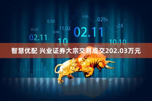 智慧优配 兴业证券大宗交易成交202.03万元