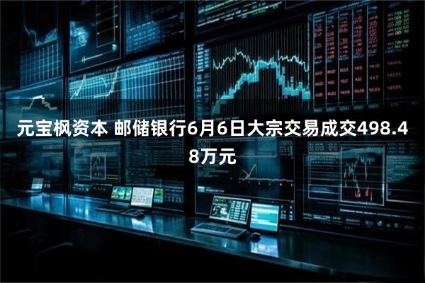 元宝枫资本 邮储银行6月6日大宗交易成交498.48万元