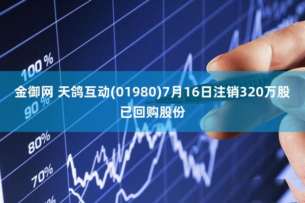 金御网 天鸽互动(01980)7月16日注销320万股已回购股份