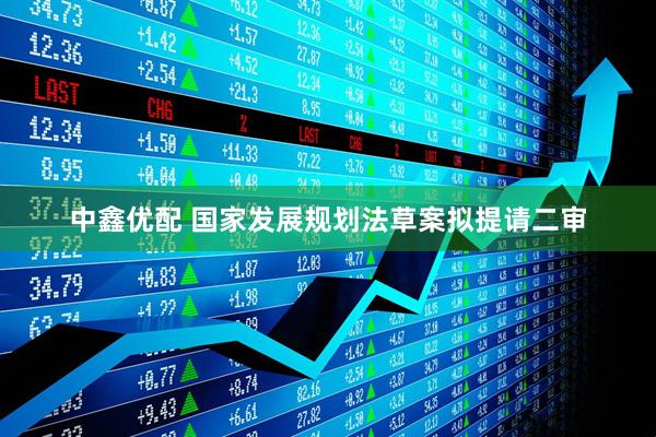 中鑫优配 国家发展规划法草案拟提请二审